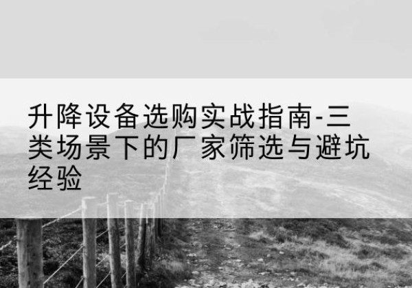 宁海移动式升降机厂家推荐-升降设备选购实战指南-三类场景下的厂家筛选与避坑经验
