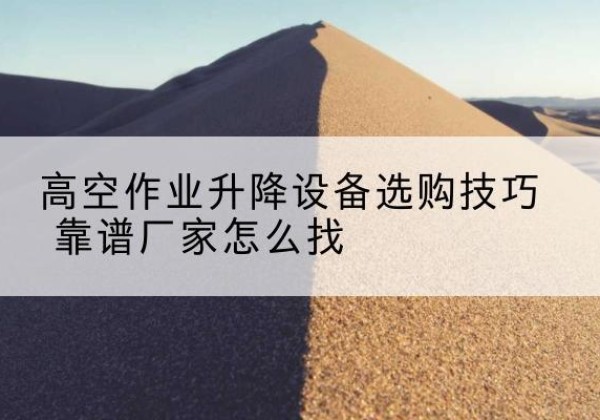 宁海电动升降平台厂家推荐-高空作业升降设备选购技巧 靠谱厂家怎么找