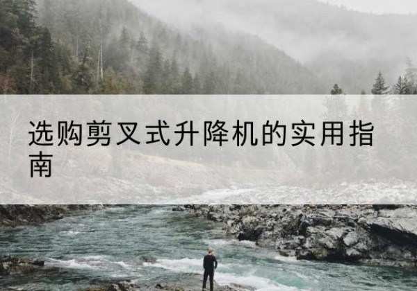 宁海剪叉式升降机怎么选-选购剪叉式升降机的实用指南