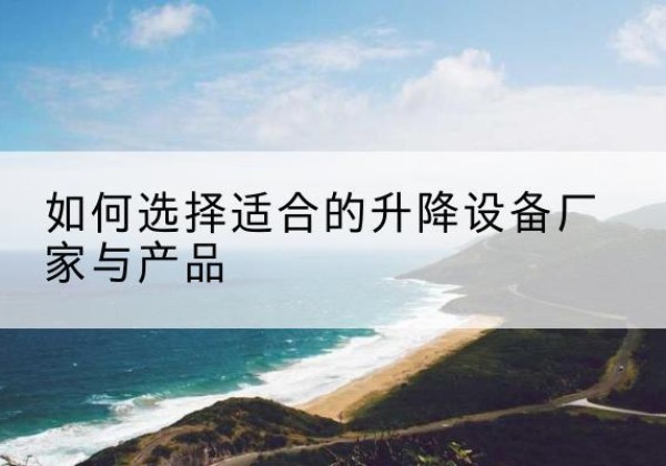 宁海电动升降平台厂家-如何选择适合的升降设备厂家与产品