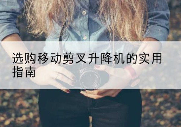宁海移动剪叉升降机怎么选-选购移动剪叉升降机的实用指南