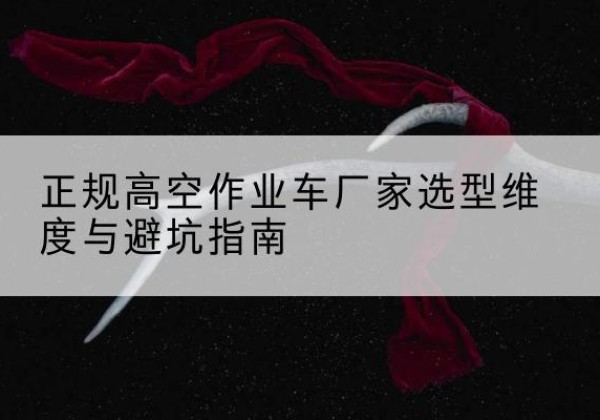 宁海高空作业车厂家-正规选型维度与避坑指南
